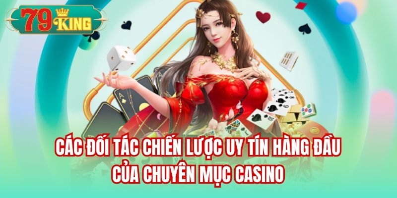 Các đối tác chiến lược uy tín hàng đầu của chuyên mục Casino
