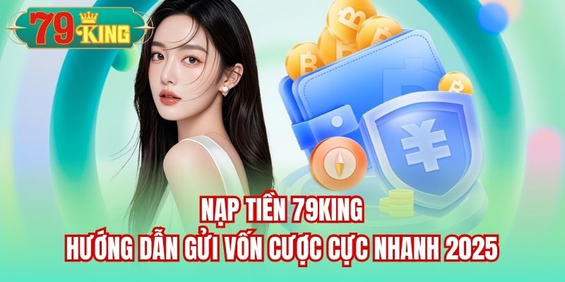 Read more about the article Nạp Tiền 79King | Hướng Dẫn Gửi Vốn Cược Cực Nhanh 2025