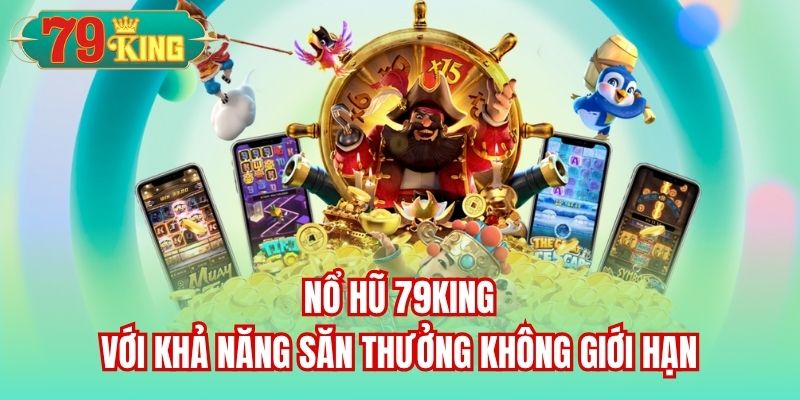 Nổ Hũ 79King với khả năng săn thưởng không giới hạn